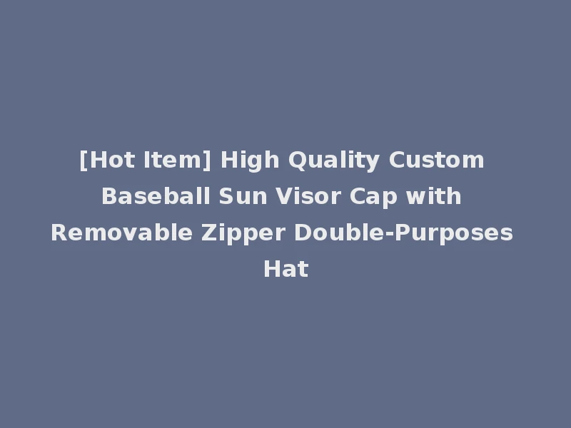 [Hot Item] High Quality Custom Baseball Sun Visor Cap with Removable Zipper Double-Purposes Hat