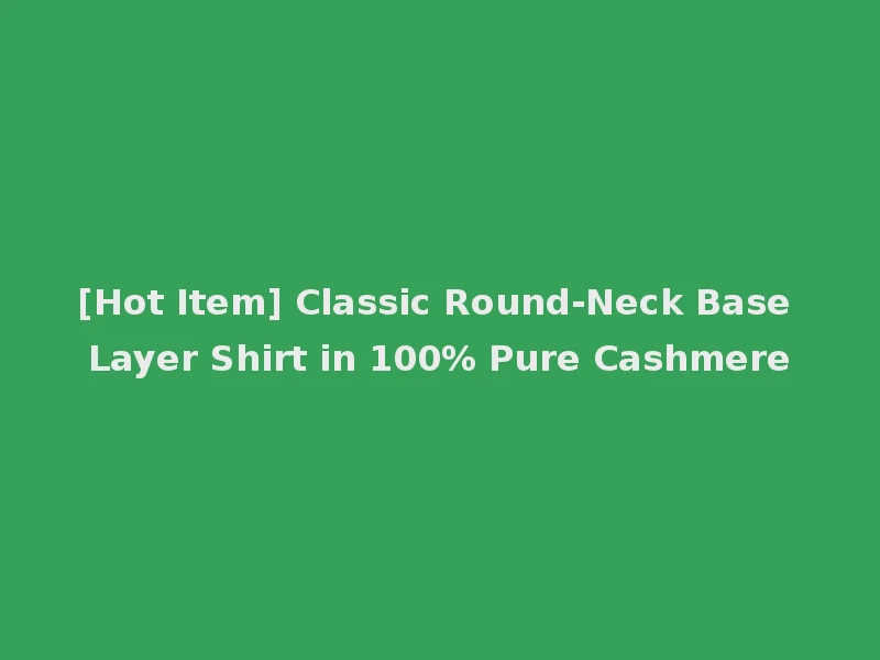 [Hot Item] Classic Round-Neck Base Layer Shirt in 100% Pure Cashmere