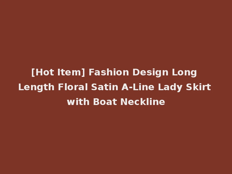 [Hot Item] Fashion Design Long Length Floral Satin A-Line Lady Skirt with Boat Neckline