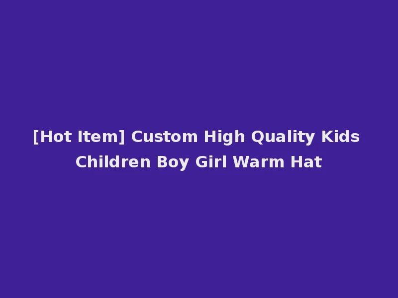 [Hot Item] Custom High Quality Kids Children Boy Girl Warm Hat