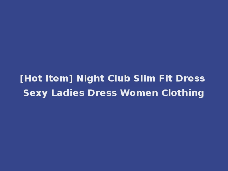 [Hot Item] Night Club Slim Fit Dress Sexy Ladies Dress Women Clothing