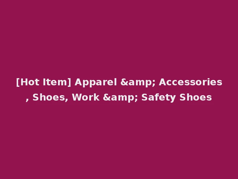 [Hot Item] Apparel & Accessories, Shoes, Work & Safety Shoes