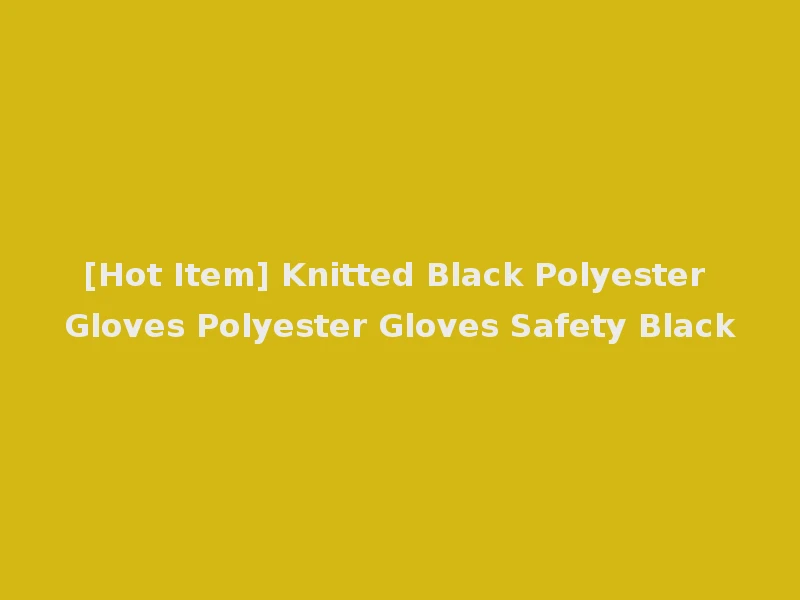 [Hot Item] Knitted Black Polyester Gloves Polyester Gloves Safety Black