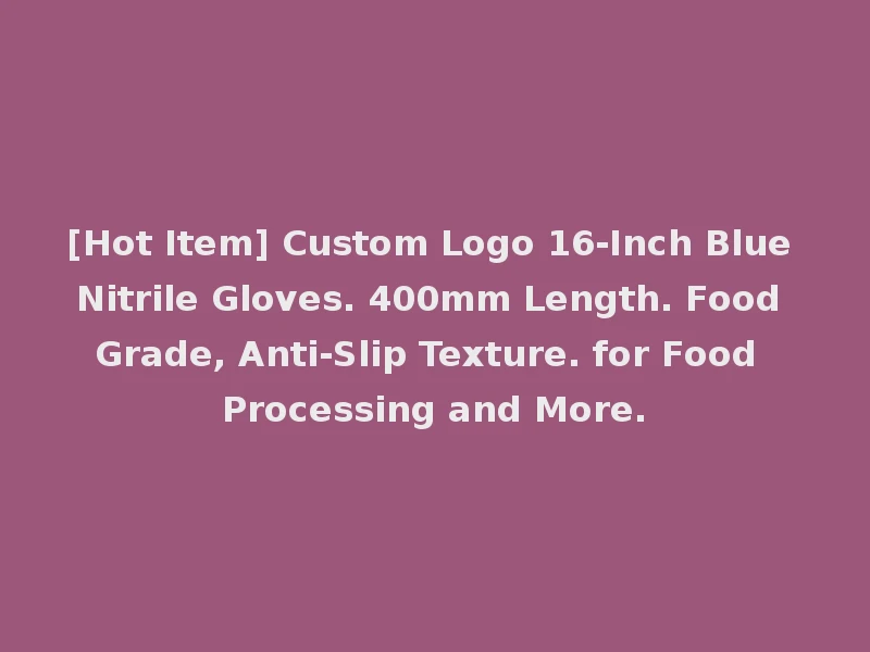 [Hot Item] Custom Logo 16-Inch Blue Nitrile Gloves. 400mm Length. Food Grade, Anti-Slip Texture. for Food Processing and More.