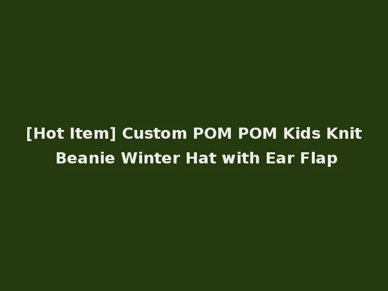[Hot Item] Custom POM POM Kids Knit Beanie Winter Hat with Ear Flap