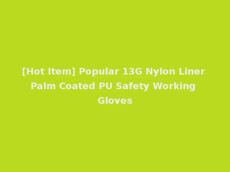 [Hot Item] Popular 13G Nylon Liner Palm Coated PU Safety Working Gloves