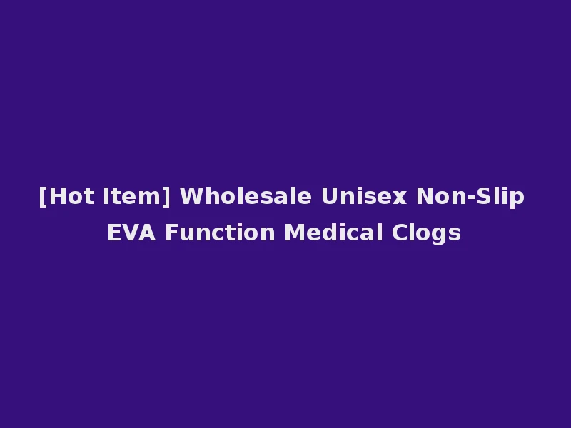 [Hot Item] Wholesale Unisex Non-Slip EVA Function Medical Clogs