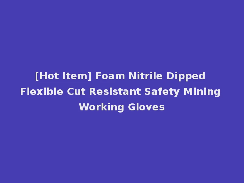 [Hot Item] Foam Nitrile Dipped Flexible Cut Resistant Safety Mining Working Gloves