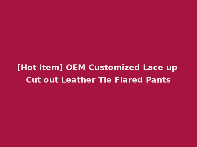 [Hot Item] OEM Customized Lace up Cut out Leather Tie Flared Pants