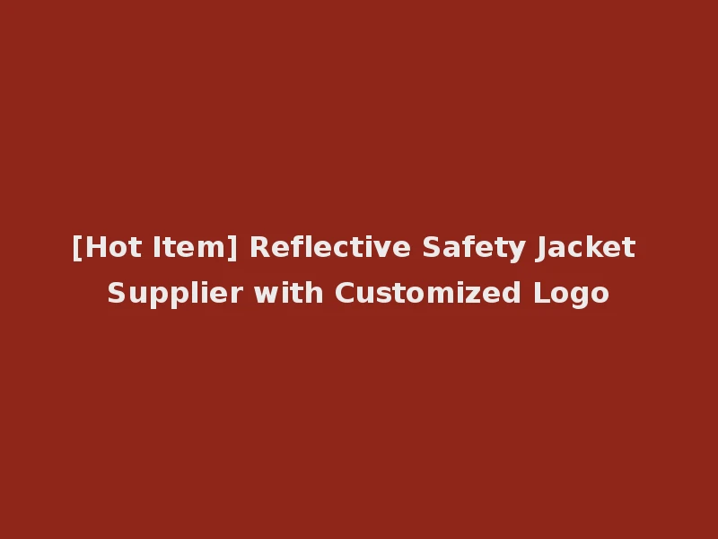 [Hot Item] Reflective Safety Jacket Supplier with Customized Logo
