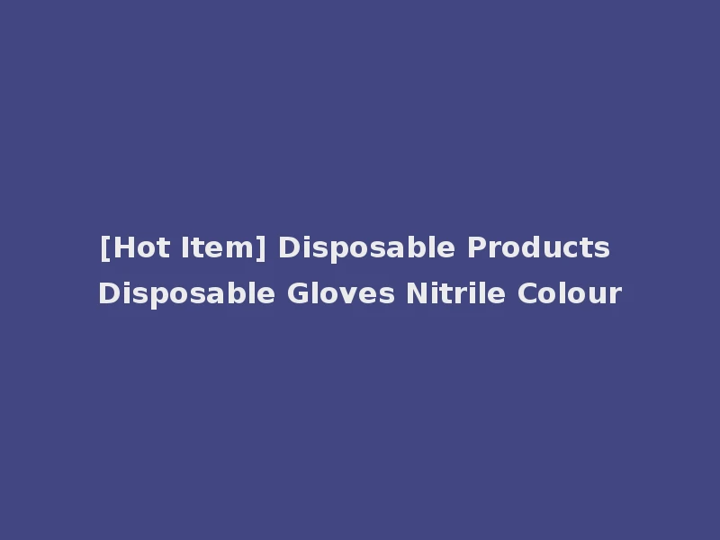 [Hot Item] Disposable Products Disposable Gloves Nitrile Colour