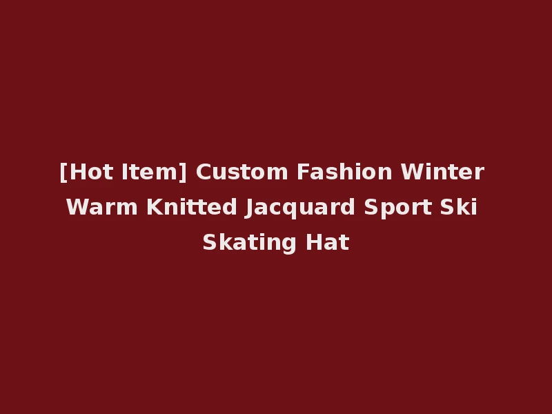 [Hot Item] Custom Fashion Winter Warm Knitted Jacquard Sport Ski Skating Hat