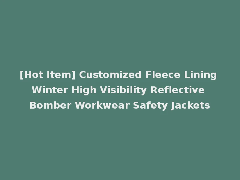 [Hot Item] Customized Fleece Lining Winter High Visibility Reflective Bomber Workwear Safety Jackets