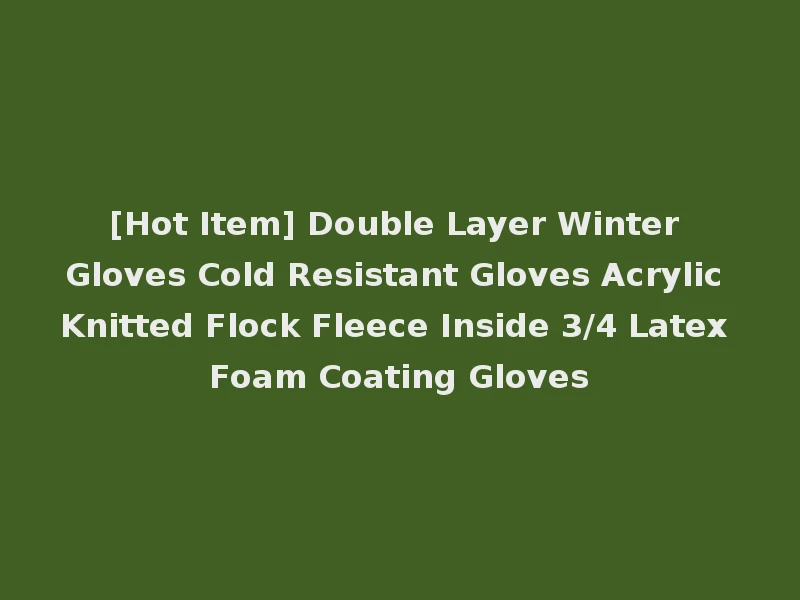 [Hot Item] Double Layer Winter Gloves Cold Resistant Gloves Acrylic Knitted Flock Fleece Inside 3/4 Latex Foam Coating Gloves
