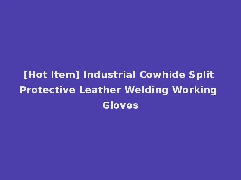 [Hot Item] Industrial Cowhide Split Protective Leather Welding Working Gloves