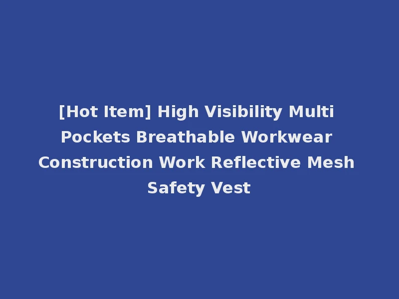 [Hot Item] High Visibility Multi Pockets Breathable Workwear Construction Work Reflective Mesh Safety Vest