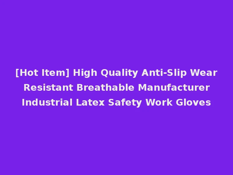 [Hot Item] High Quality Anti-Slip Wear Resistant Breathable Manufacturer Industrial Latex Safety Work Gloves