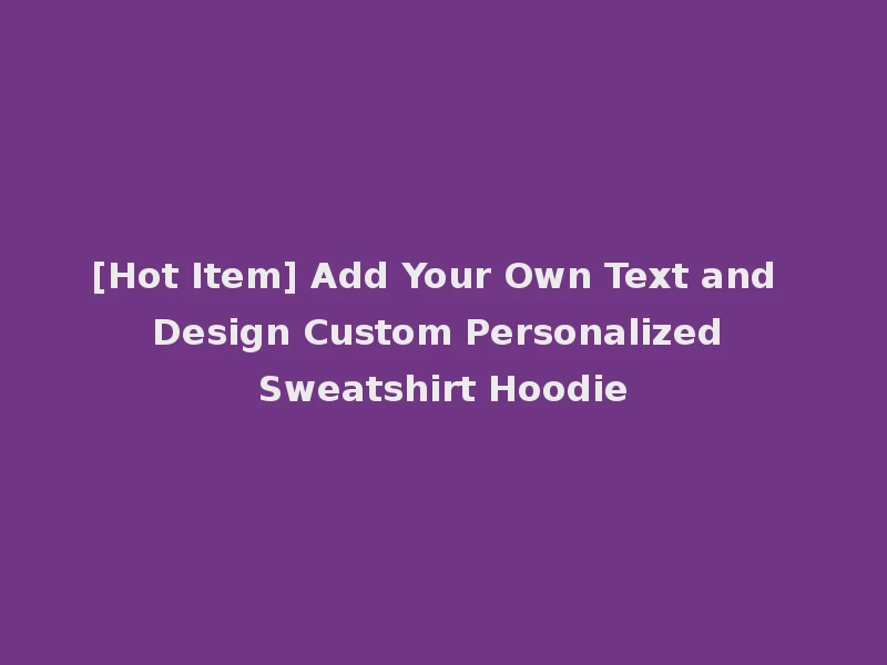 [Hot Item] Add Your Own Text and Design Custom Personalized Sweatshirt Hoodie