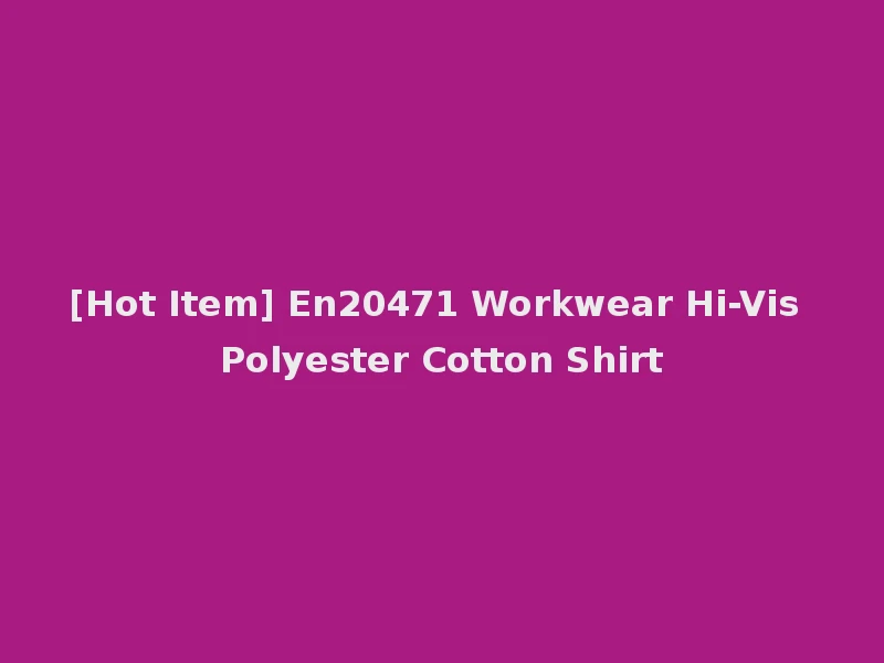 [Hot Item] En20471 Workwear Hi-Vis Polyester Cotton Shirt