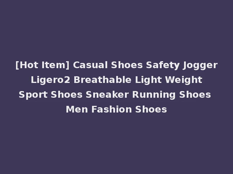 [Hot Item] Casual Shoes Safety Jogger Ligero2 Breathable Light Weight Sport Shoes Sneaker Running Shoes Men Fashion Shoes