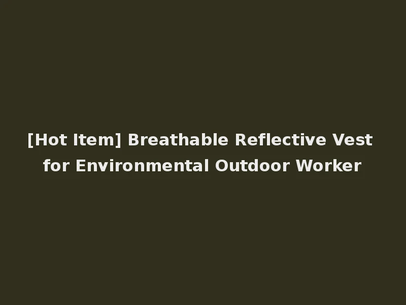 [Hot Item] Breathable Reflective Vest for Environmental Outdoor Worker