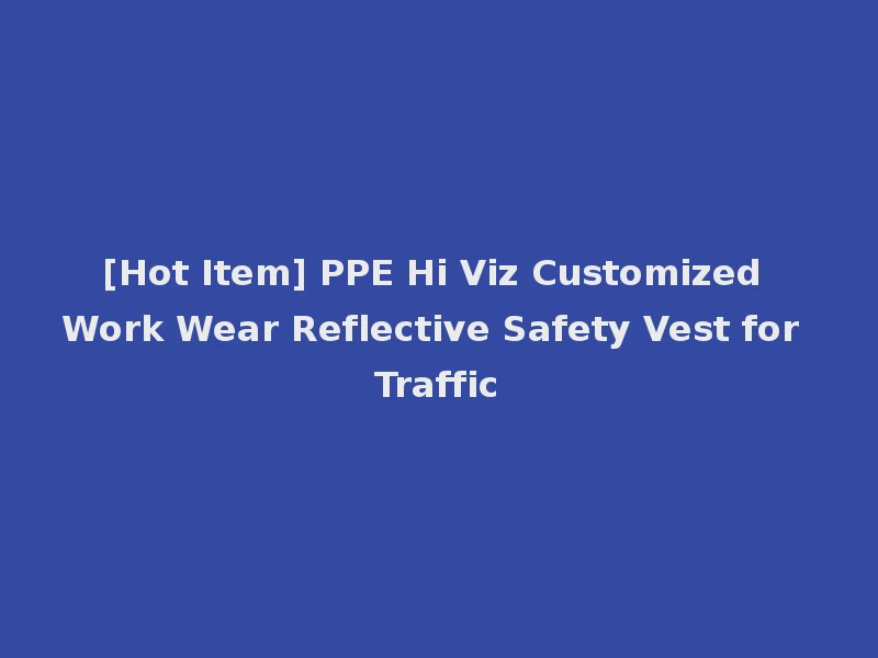 [Hot Item] PPE Hi Viz Customized Work Wear Reflective Safety Vest for Traffic