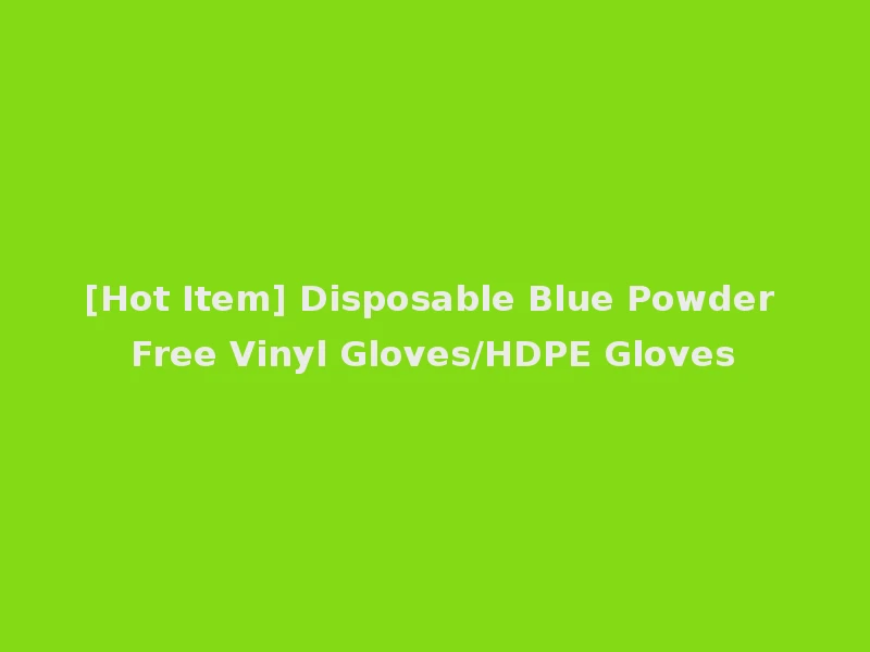 [Hot Item] Disposable Blue Powder Free Vinyl Gloves/HDPE Gloves
