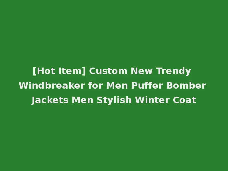 [Hot Item] Custom New Trendy Windbreaker for Men Puffer Bomber Jackets Men Stylish Winter Coat