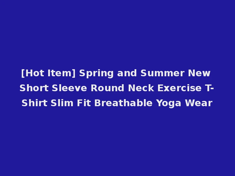 [Hot Item] Spring and Summer New Short Sleeve Round Neck Exercise T-Shirt Slim Fit Breathable Yoga Wear
