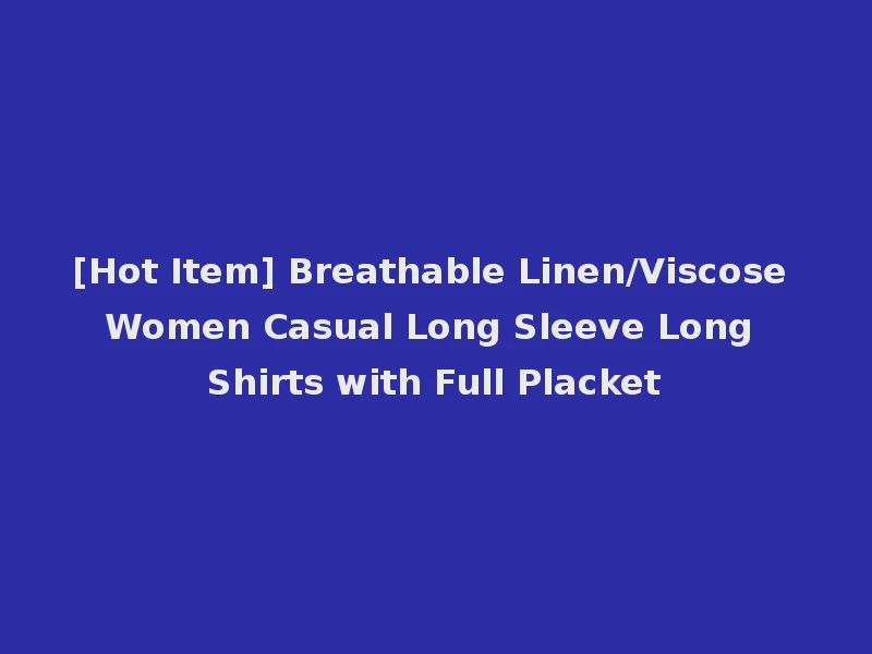 [Hot Item] Breathable Linen/Viscose Women Casual Long Sleeve Long Shirts with Full Placket