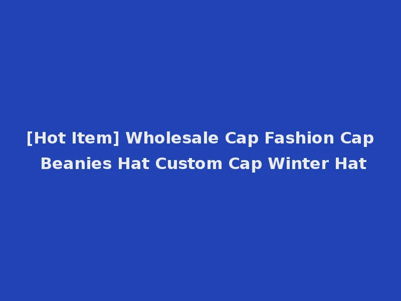 [Hot Item] Wholesale Cap Fashion Cap Beanies Hat Custom Cap Winter Hat