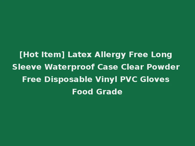 [Hot Item] Latex Allergy Free Long Sleeve Waterproof Case Clear Powder Free Disposable Vinyl PVC Gloves Food Grade