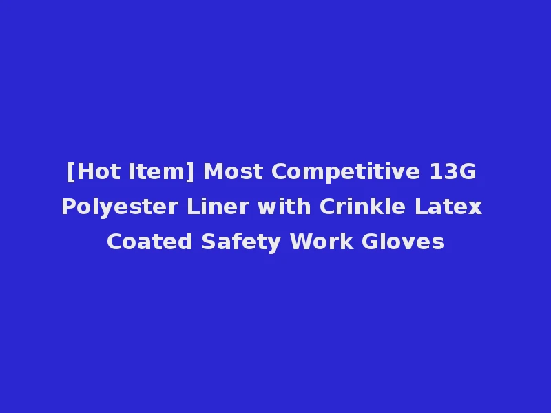[Hot Item] Most Competitive 13G Polyester Liner with Crinkle Latex Coated Safety Work Gloves