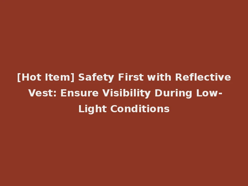 [Hot Item] Safety First with Reflective Vest: Ensure Visibility During Low-Light Conditions