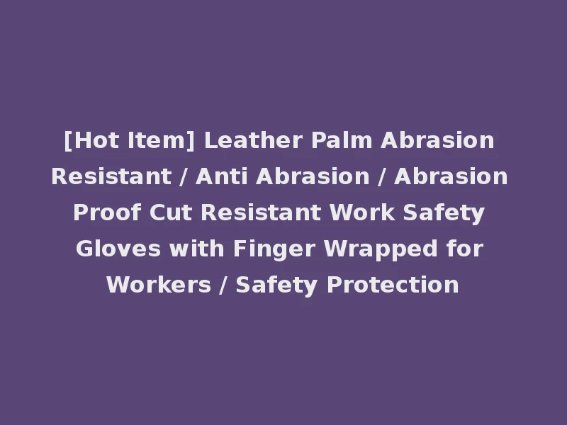 [Hot Item] Leather Palm Abrasion Resistant / Anti Abrasion / Abrasion Proof Cut Resistant Work Safety Gloves with Finger Wrapped for Workers / Safety Protection