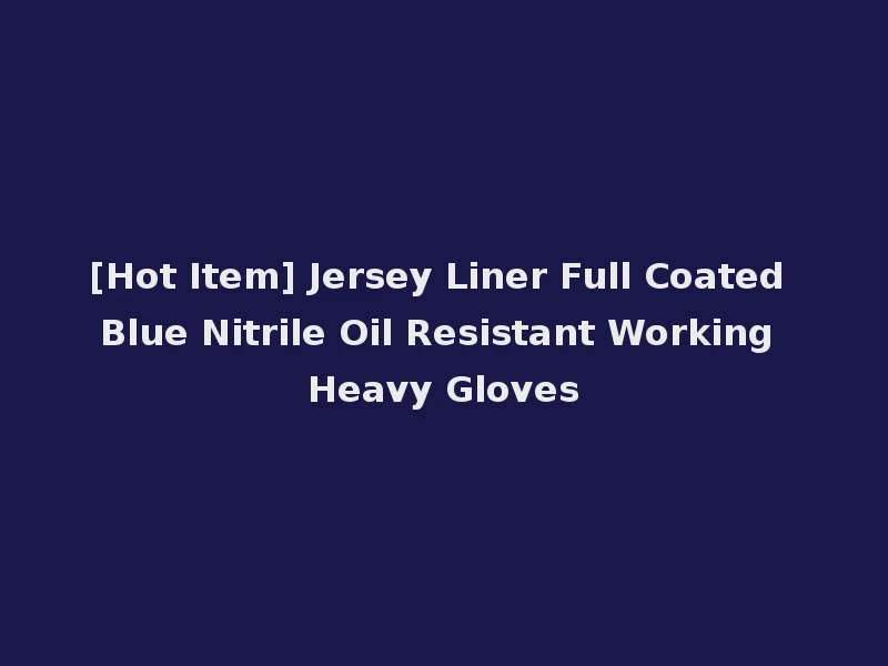 [Hot Item] Jersey Liner Full Coated Blue Nitrile Oil Resistant Working Heavy Gloves