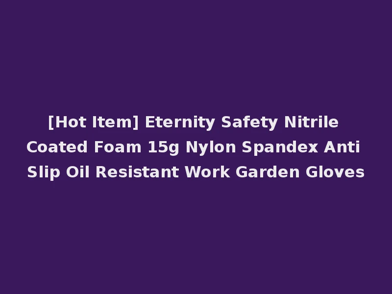 [Hot Item] Eternity Safety Nitrile Coated Foam 15g Nylon Spandex Anti Slip Oil Resistant Work Garden Gloves