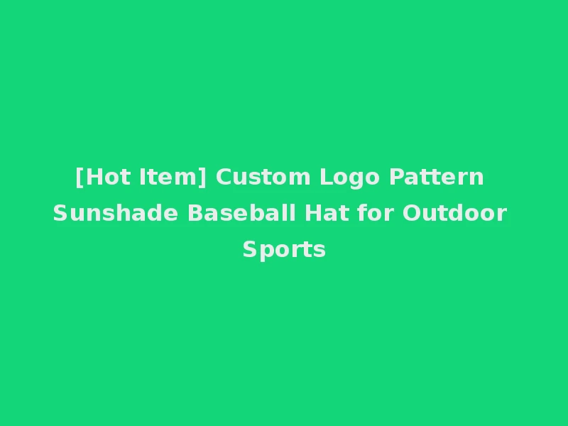 [Hot Item] Custom Logo Pattern Sunshade Baseball Hat for Outdoor Sports