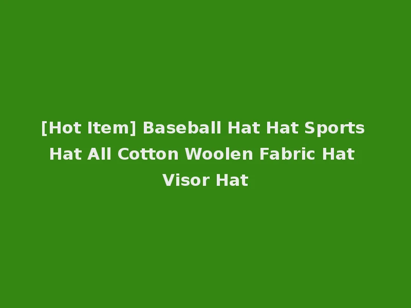 [Hot Item] Baseball Hat Hat Sports Hat All Cotton Woolen Fabric Hat Visor Hat