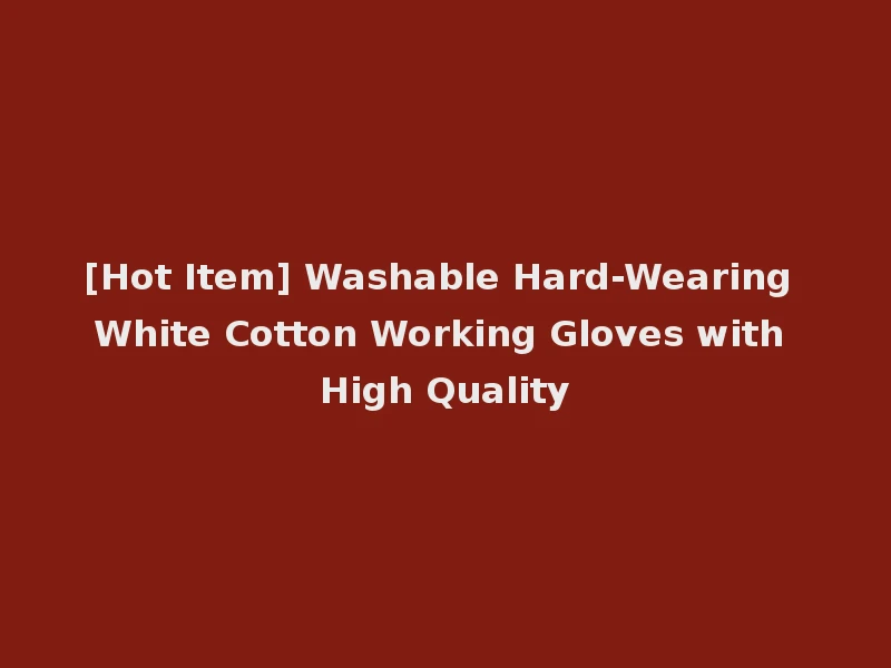 [Hot Item] Washable Hard-Wearing White Cotton Working Gloves with High Quality