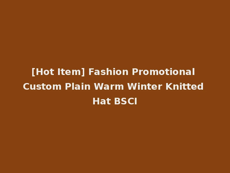 [Hot Item] Fashion Promotional Custom Plain Warm Winter Knitted Hat BSCI
