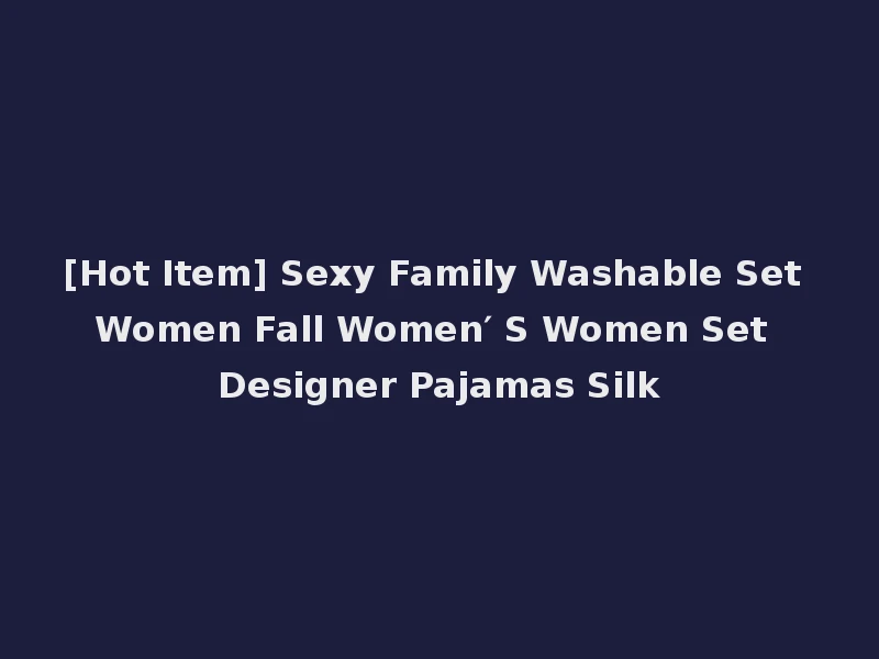[Hot Item] Sexy Family Washable Set Women Fall Women′ S Women Set Designer Pajamas Silk