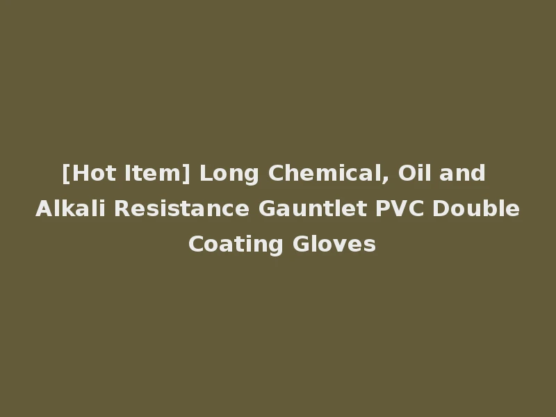 [Hot Item] Long Chemical, Oil and Alkali Resistance Gauntlet PVC Double Coating Gloves