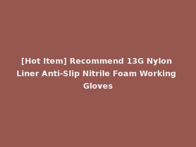 [Hot Item] Recommend 13G Nylon Liner Anti-Slip Nitrile Foam Working Gloves