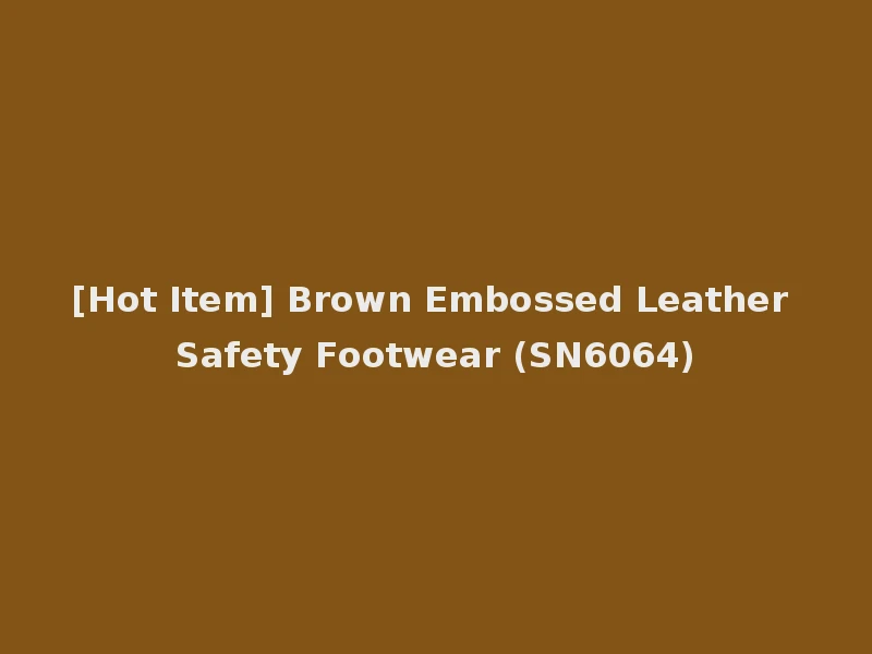 [Hot Item] Brown Embossed Leather Safety Footwear (SN6064)