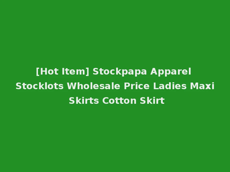 [Hot Item] Stockpapa Apparel Stocklots Wholesale Price Ladies Maxi Skirts Cotton Skirt