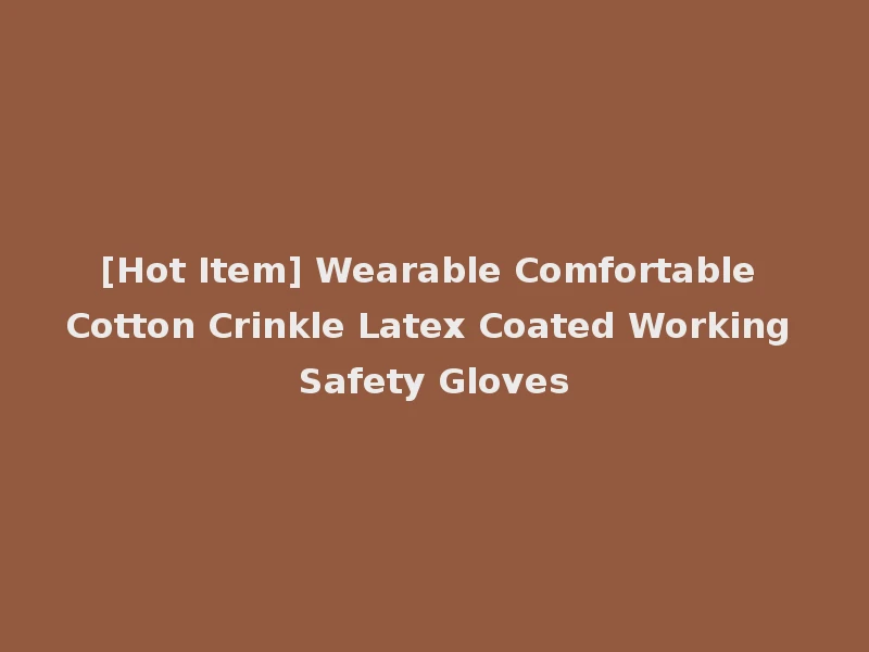 [Hot Item] Wearable Comfortable Cotton Crinkle Latex Coated Working Safety Gloves