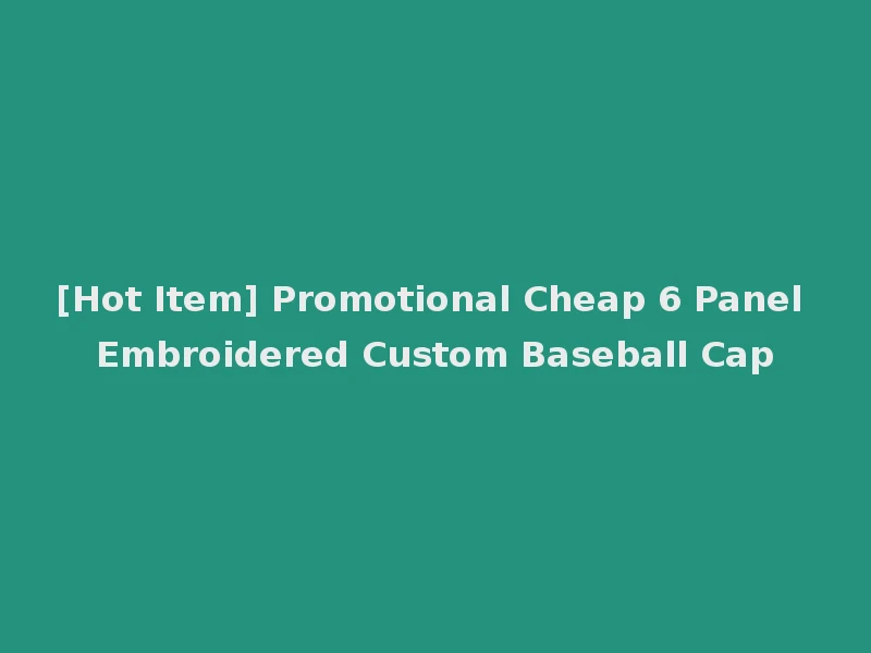 [Hot Item] Promotional Cheap 6 Panel Embroidered Custom Baseball Cap