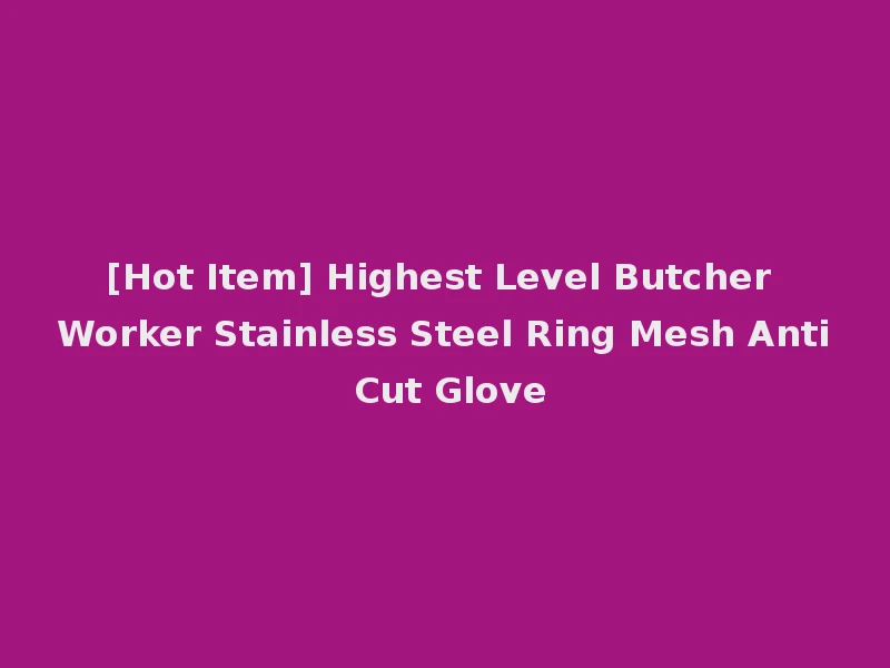 [Hot Item] Highest Level Butcher Worker Stainless Steel Ring Mesh Anti Cut Glove