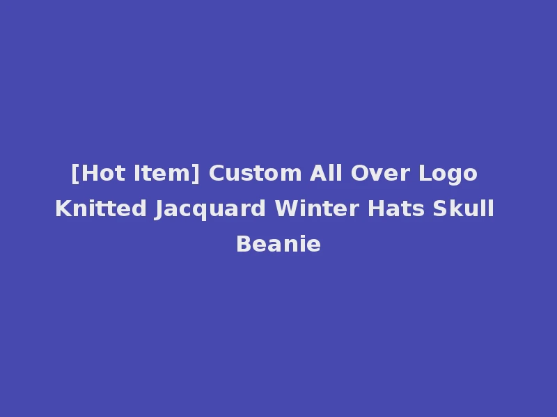 [Hot Item] Custom All Over Logo Knitted Jacquard Winter Hats Skull Beanie